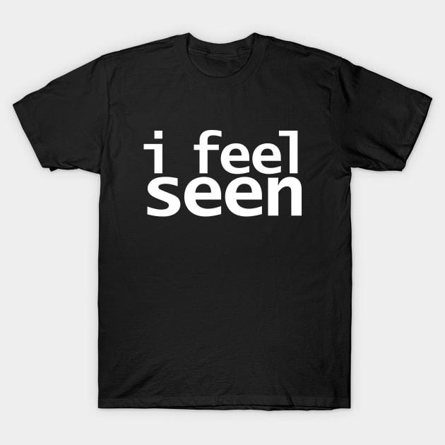 I Feel Seen Funny Quotes T-Shirt by ellenhenryart